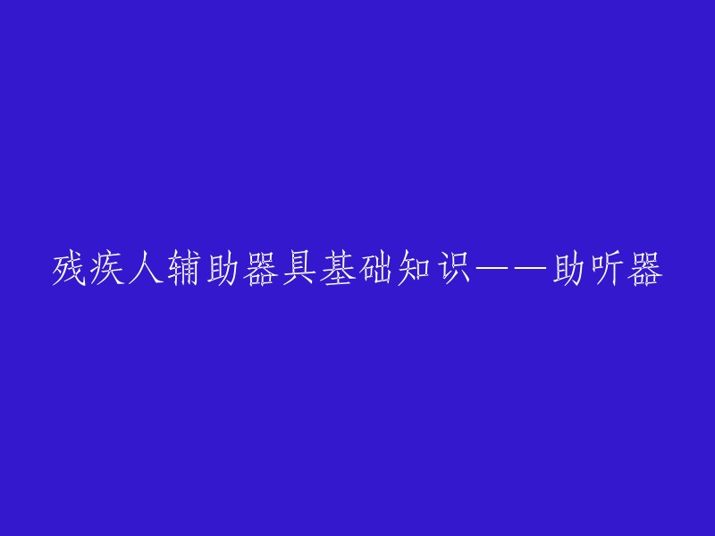 残疾人辅助器具基础知识——助听器