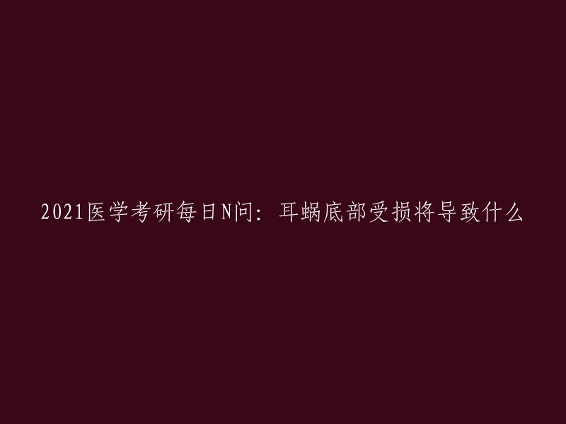 2021医学考研每日N问：耳蜗底部受损将导致什么