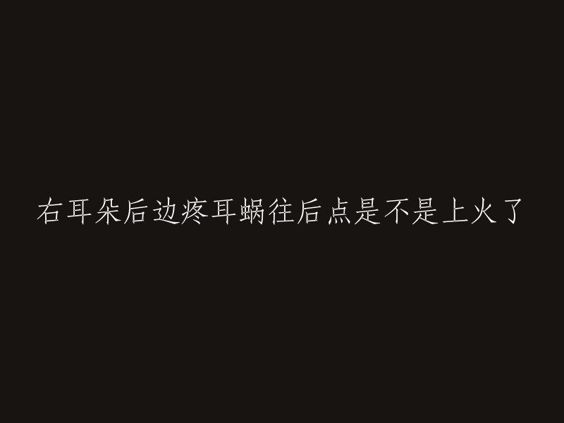 右耳朵后边疼耳蜗往后点是不是上火了