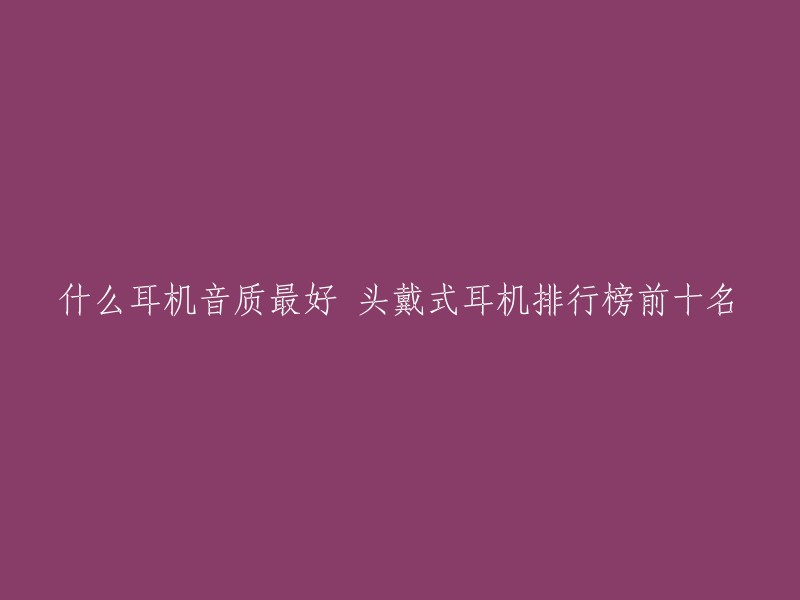 什么耳机音质最好 头戴式耳机排行榜前十名