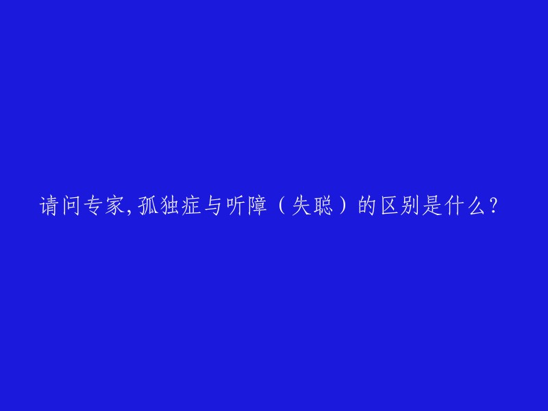 请问专家,孤独症与听障（失聪）的区别是什么？