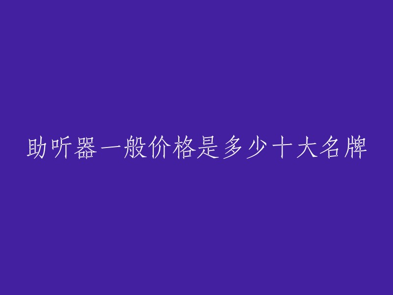 助听器一般价格是多少十大名牌