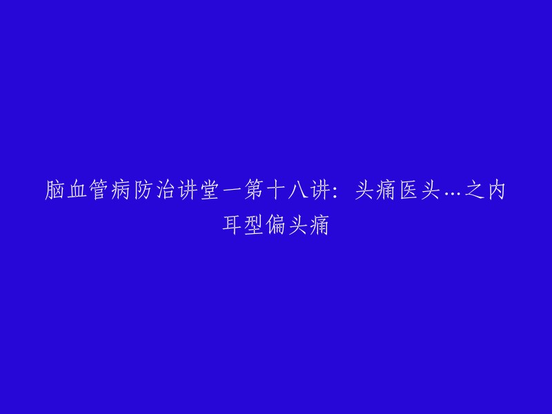 脑血管病防治讲堂一第十八讲：头痛医头…之内耳型偏头痛