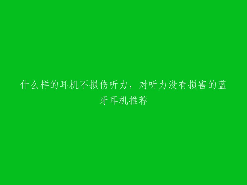 什么样的耳机不损伤听力，对听力没有损害的蓝牙耳机推荐