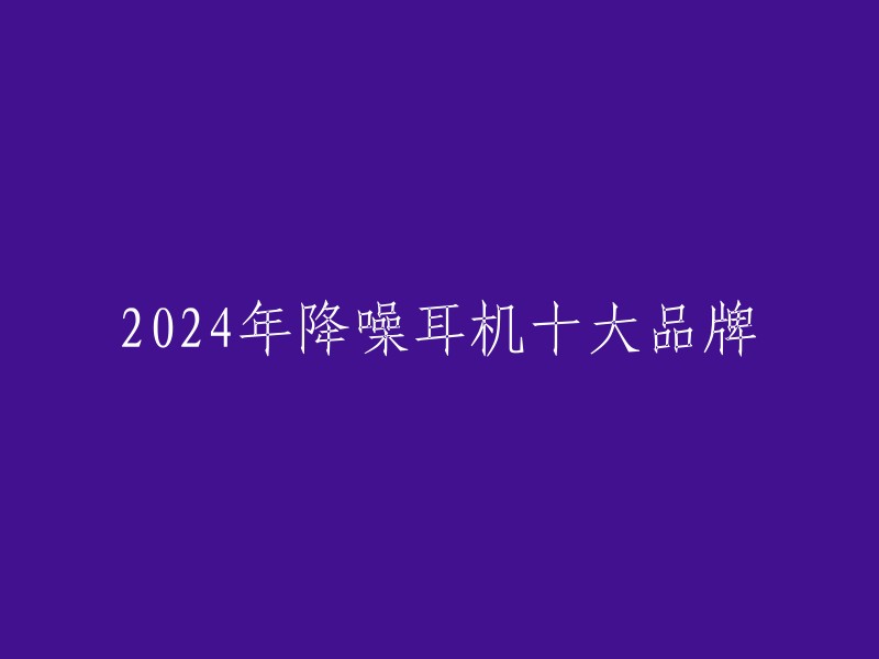 2024年降噪耳机十大品牌