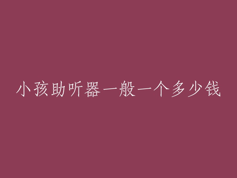 小孩助听器一般一个多少钱