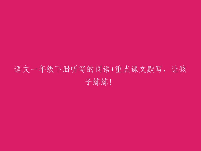 语文一年级下册听写的词语+重点课文默写，让孩子练练！