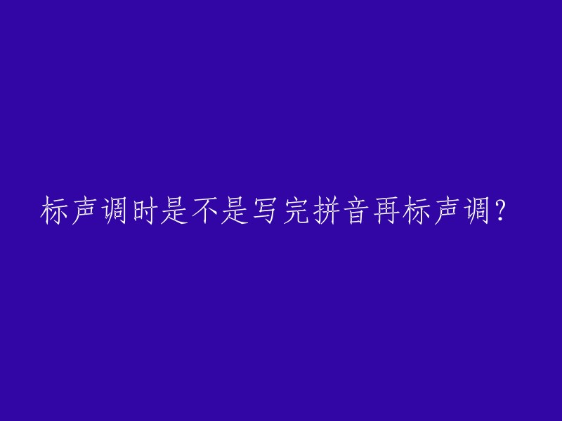 标声调时是不是写完拼音再标声调？