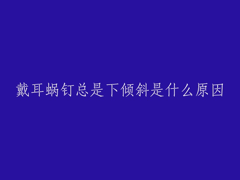 戴耳蜗钉总是下倾斜是什么原因