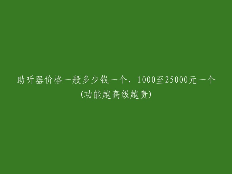 助听器价格一般多少钱一个，1000至25000元一个(功能越高级越贵)