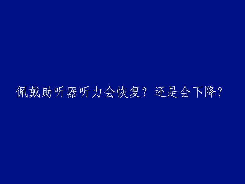 佩戴助听器听力会恢复？还是会下降？