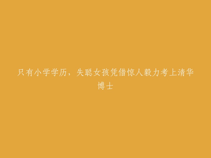 只有小学学历，失聪女孩凭借惊人毅力考上清华博士