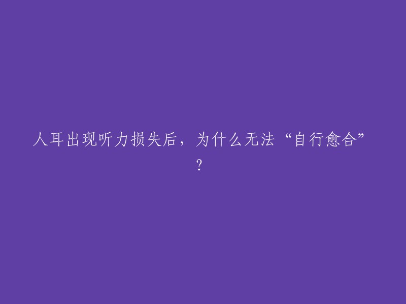 人耳出现听力损失后，为什么无法“自行愈合”？