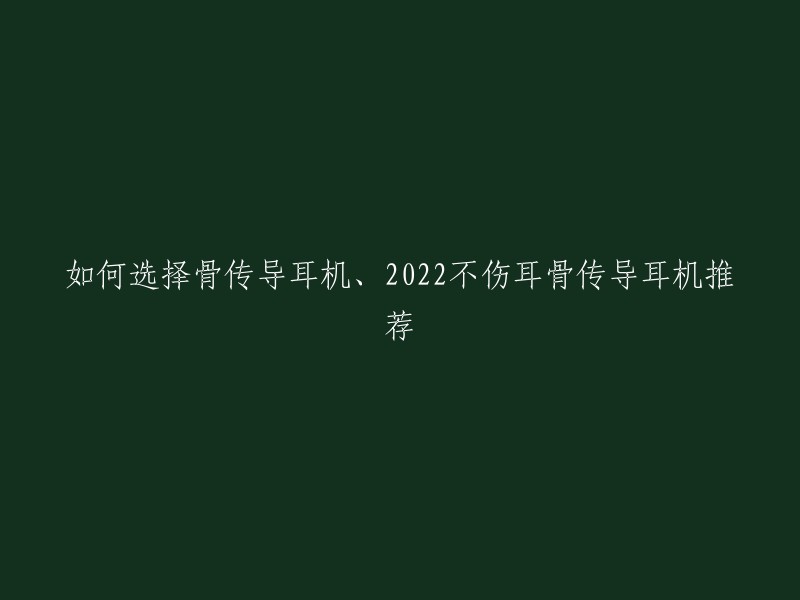 如何选择骨传导耳机、2022不伤耳骨传导耳机推荐