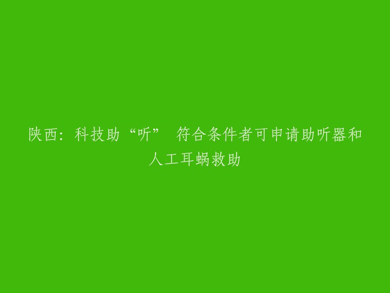 陕西：科技助“听” 符合条件者可申请助听器和人工耳蜗救助