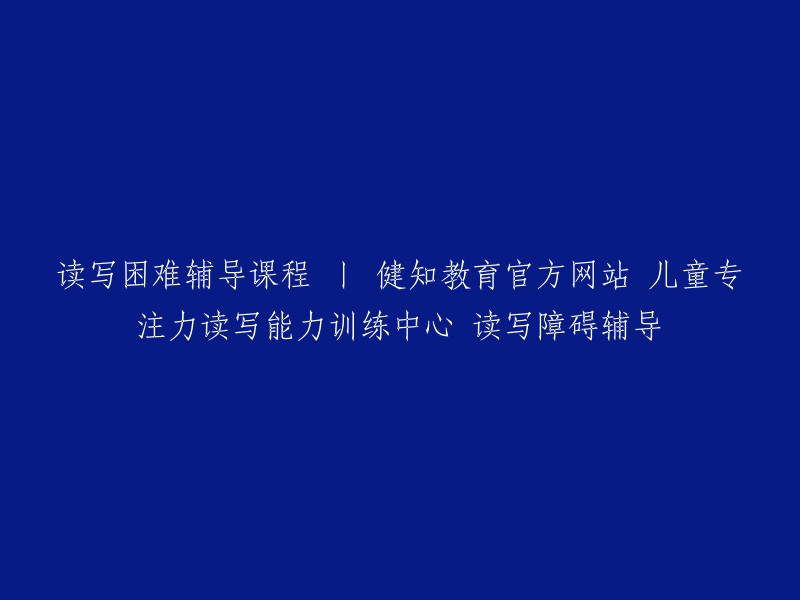 读写困难辅导课程 丨 健知教育官方网站 儿童专注力读写能力训练中心 读写障碍辅导