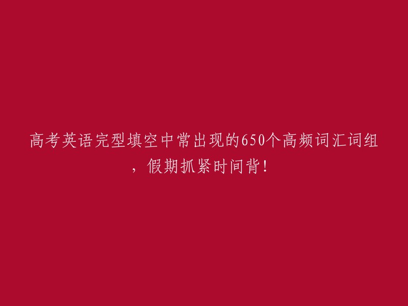 高考英语完型填空中常出现的650个高频词汇词组，假期抓紧时间背！