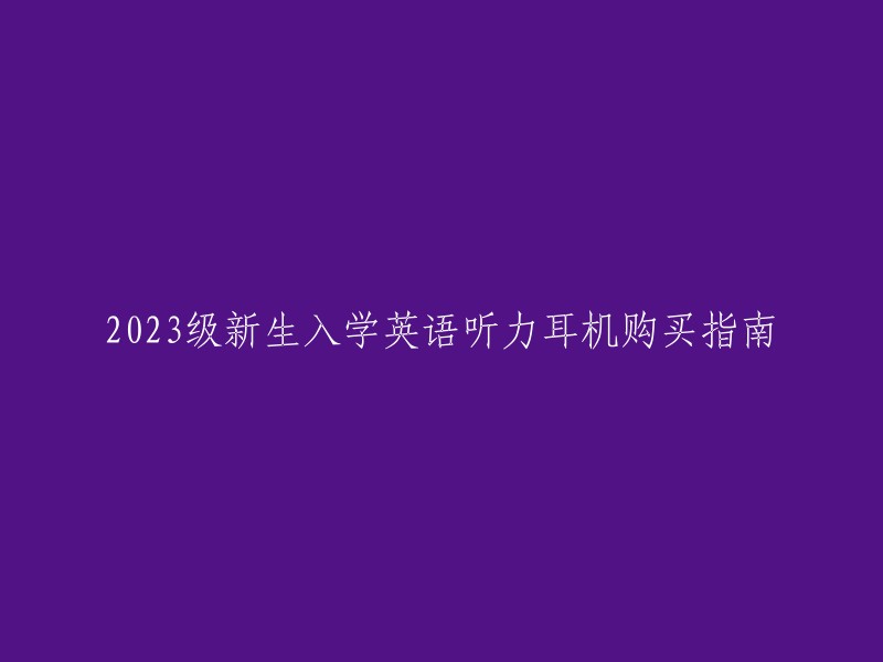 2023级新生入学英语听力耳机购买指南