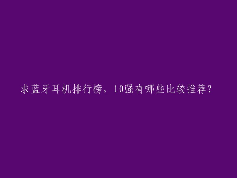 求蓝牙耳机排行榜，10强有哪些比较推荐？