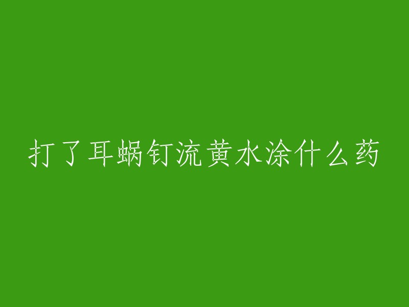 打了耳蜗钉流黄水涂什么药