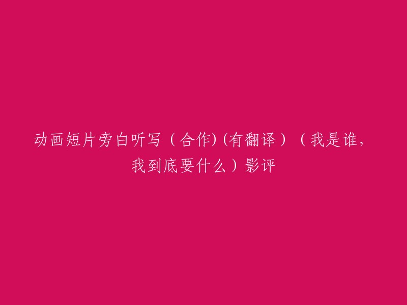 动画短片旁白听写（合作)(有翻译）（我是谁，我到底要什么）影评