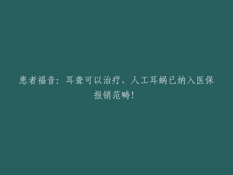 患者福音：耳聋可以治疗，人工耳蜗已纳入医保报销范畴！