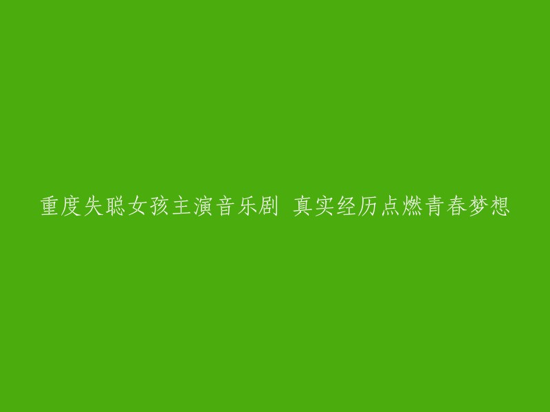 重度失聪女孩主演音乐剧 真实经历点燃青春梦想