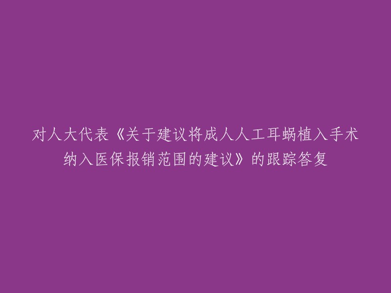 对人大代表《关于建议将成人人工耳蜗植入手术纳入医保报销范围的建议》的跟踪答复