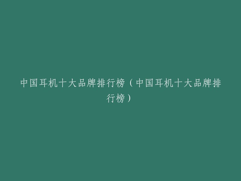 中国耳机十大品牌排行榜（中国耳机十大品牌排行榜）