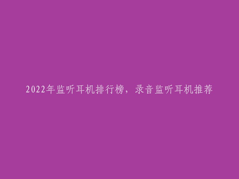 2022年监听耳机排行榜，录音监听耳机推荐