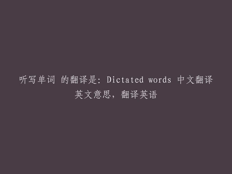 听写单词 的翻译是：Dictated words 中文翻译英文意思，翻译英语