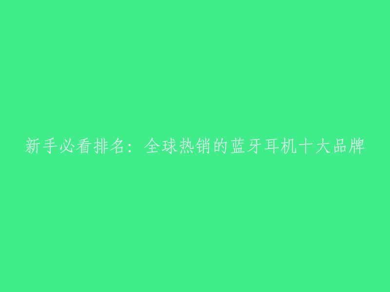 新手必看排名：全球热销的蓝牙耳机十大品牌