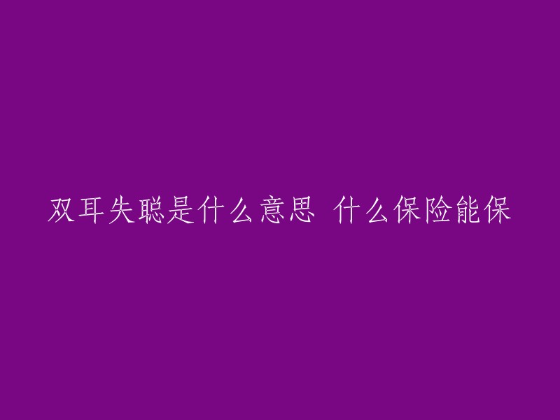 双耳失聪是什么意思 什么保险能保