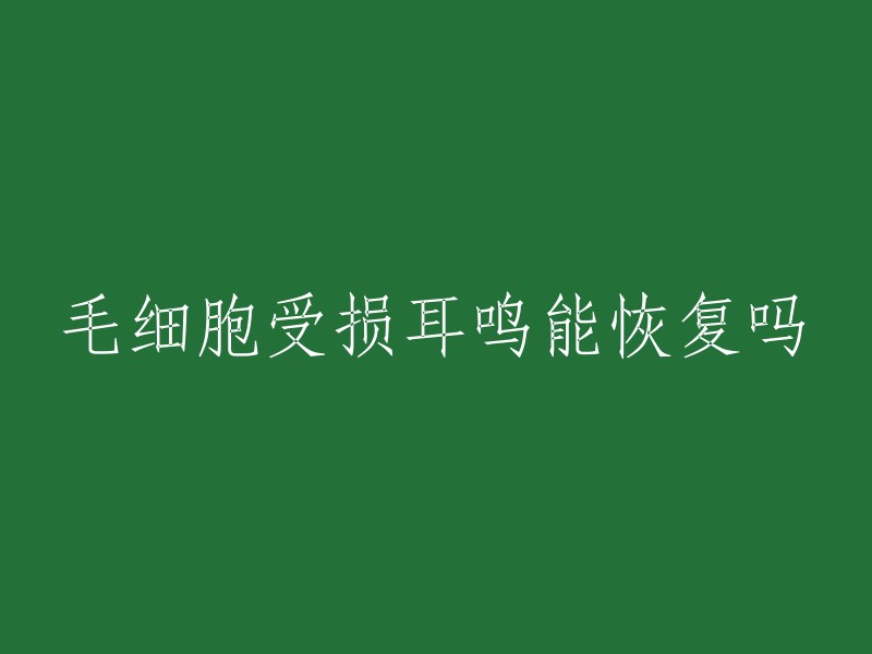 毛细胞受损耳鸣能恢复吗