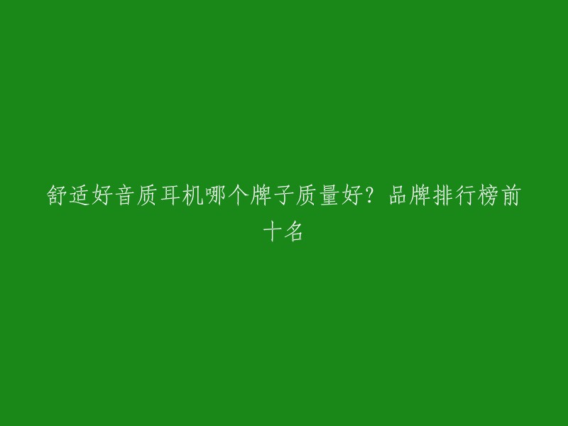 舒适好音质耳机哪个牌子质量好？品牌排行榜前十名