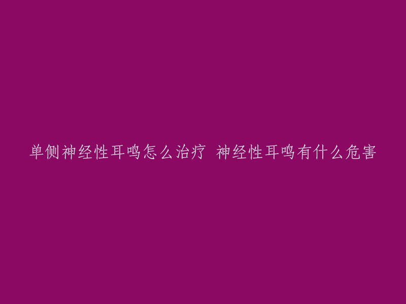 单侧神经性耳鸣怎么治疗 神经性耳鸣有什么危害