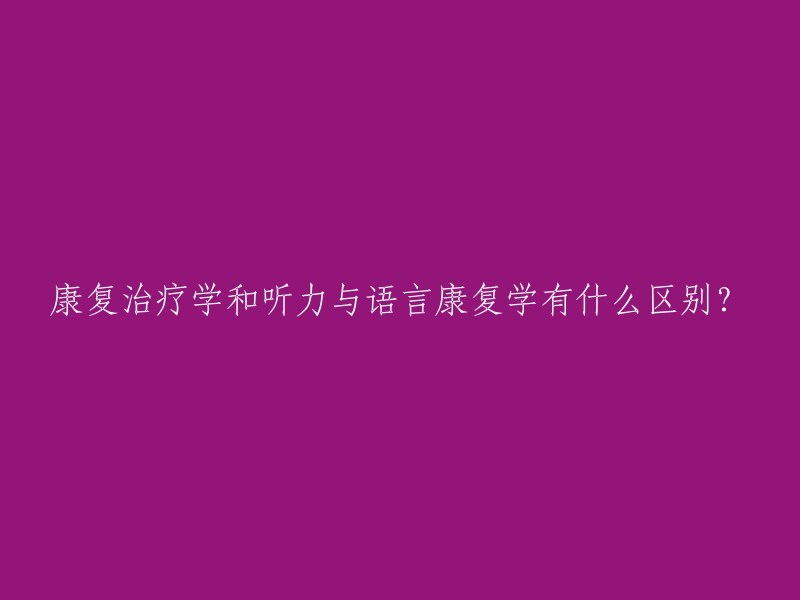 康复治疗学和听力与语言康复学有什么区别？