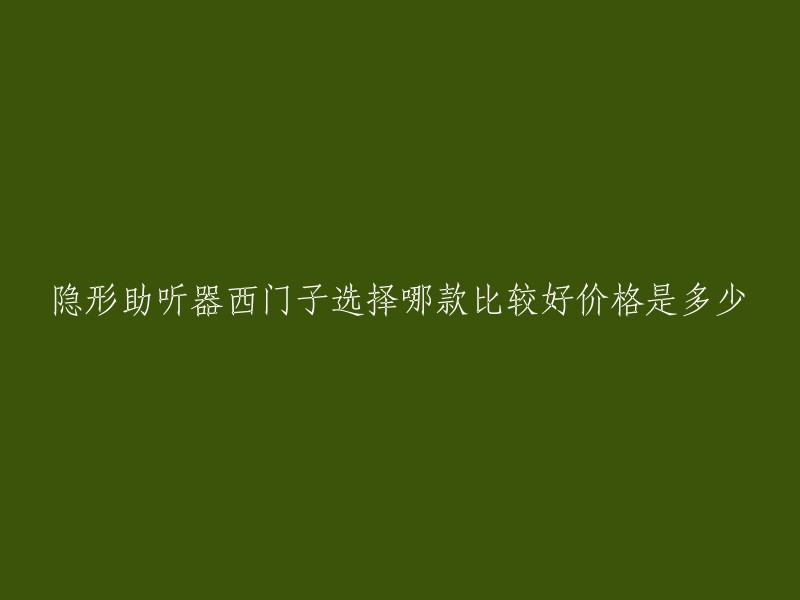 隐形助听器西门子选择哪款比较好价格是多少