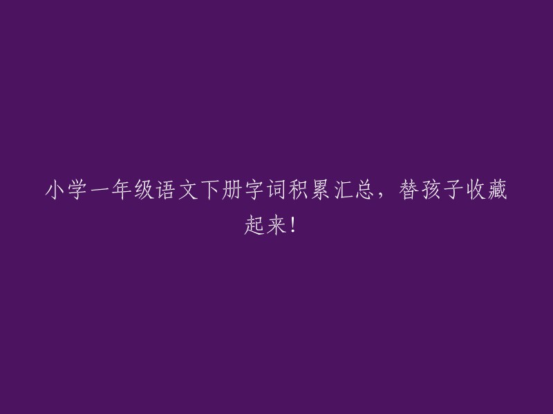 小学一年级语文下册字词积累汇总，替孩子收藏起来！