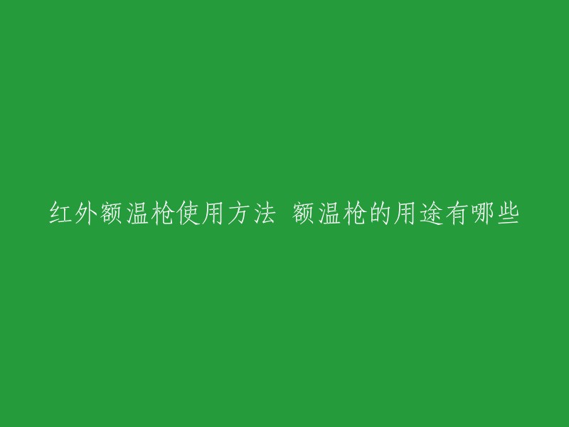 红外额温枪使用方法 额温枪的用途有哪些