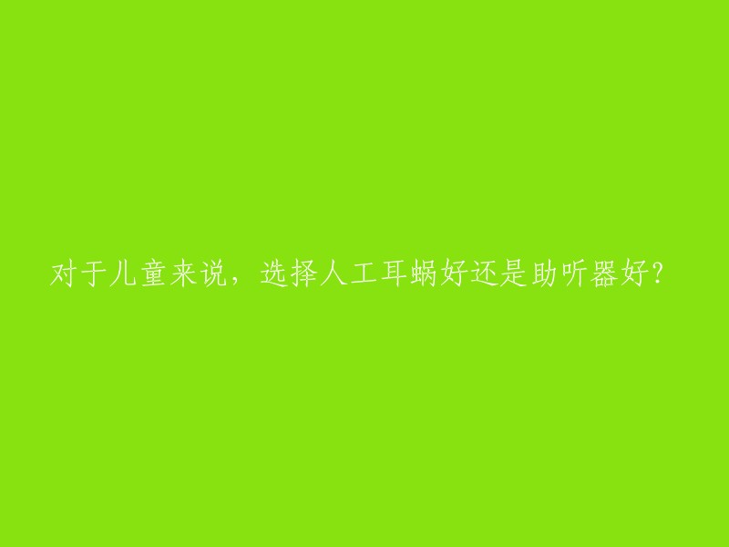 对于儿童来说，选择人工耳蜗好还是助听器好？