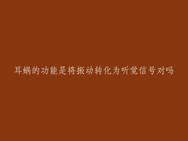 耳蜗的功能是将振动转化为听觉信号对吗