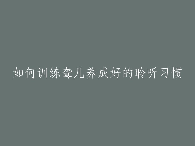 如何训练聋儿养成好的聆听习惯