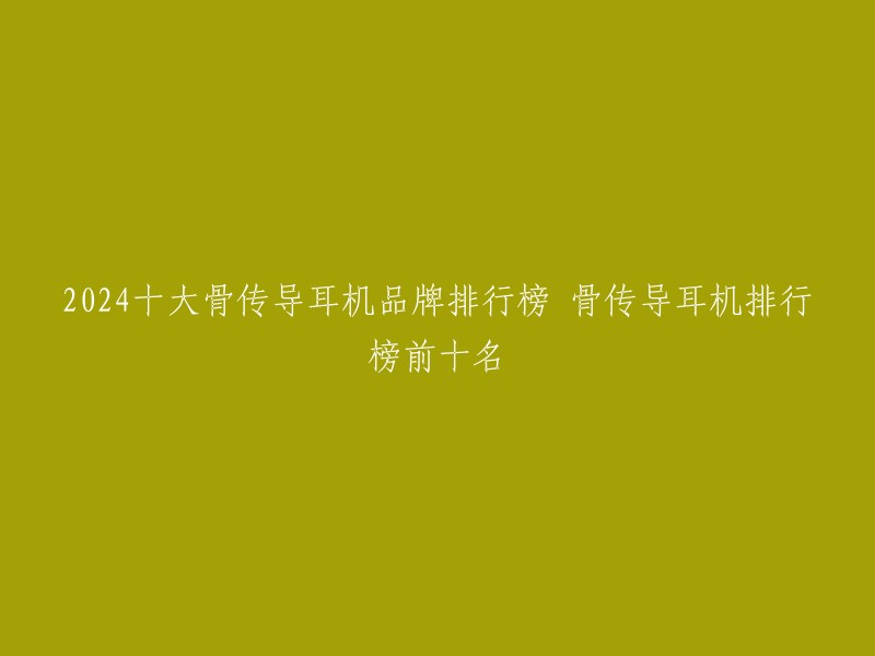 2024十大骨传导耳机品牌排行榜 骨传导耳机排行榜前十名