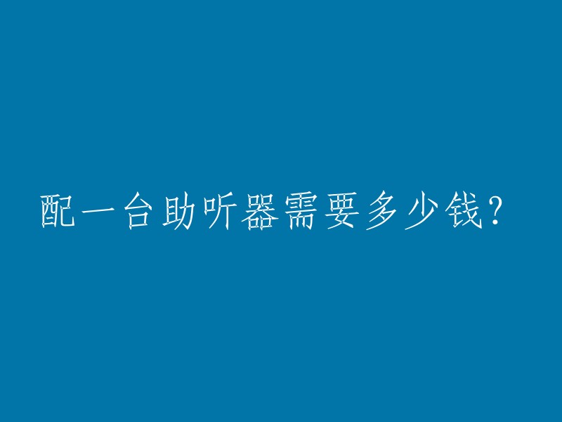 配一台助听器需要多少钱？