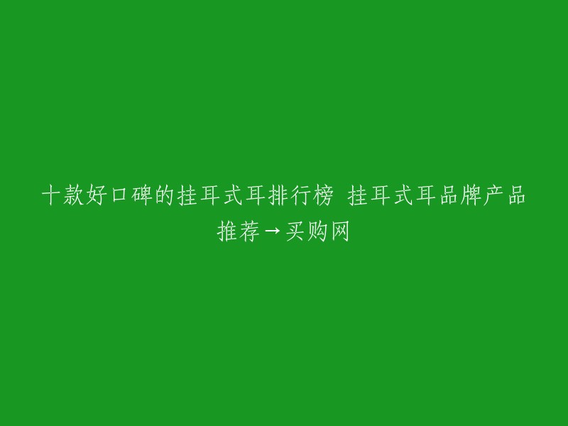 十款好口碑的挂耳式耳排行榜 挂耳式耳品牌产品推荐→买购网