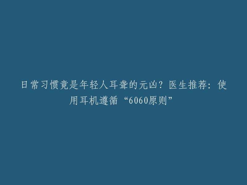 日常习惯竟是年轻人耳聋的元凶？医生推荐：使用耳机遵循“6060原则”