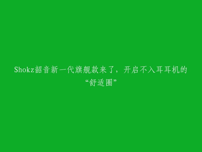 Shokz韶音新一代旗舰款来了，开启不入耳耳机的“舒适圈”