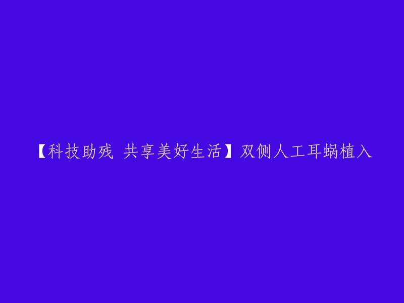 【科技助残 共享美好生活】双侧人工耳蜗植入