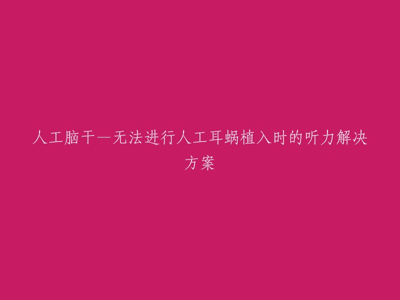 人工脑干—无法进行人工耳蜗植入时的听力解决方案